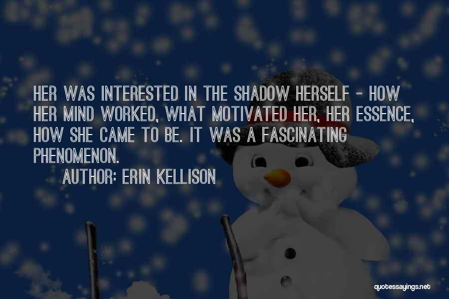 Erin Kellison Quotes: Her Was Interested In The Shadow Herself - How Her Mind Worked, What Motivated Her, Her Essence, How She Came