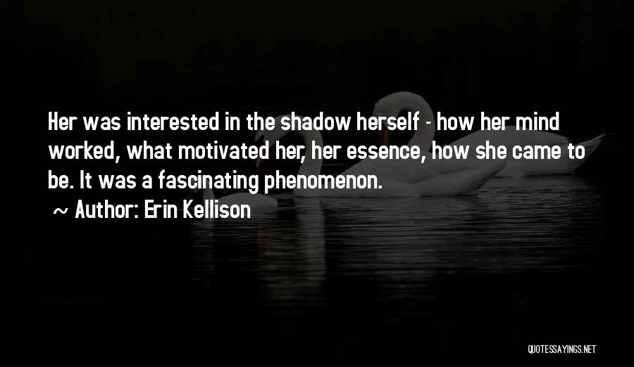 Erin Kellison Quotes: Her Was Interested In The Shadow Herself - How Her Mind Worked, What Motivated Her, Her Essence, How She Came