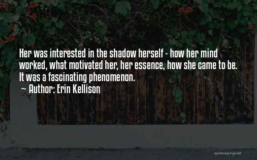 Erin Kellison Quotes: Her Was Interested In The Shadow Herself - How Her Mind Worked, What Motivated Her, Her Essence, How She Came