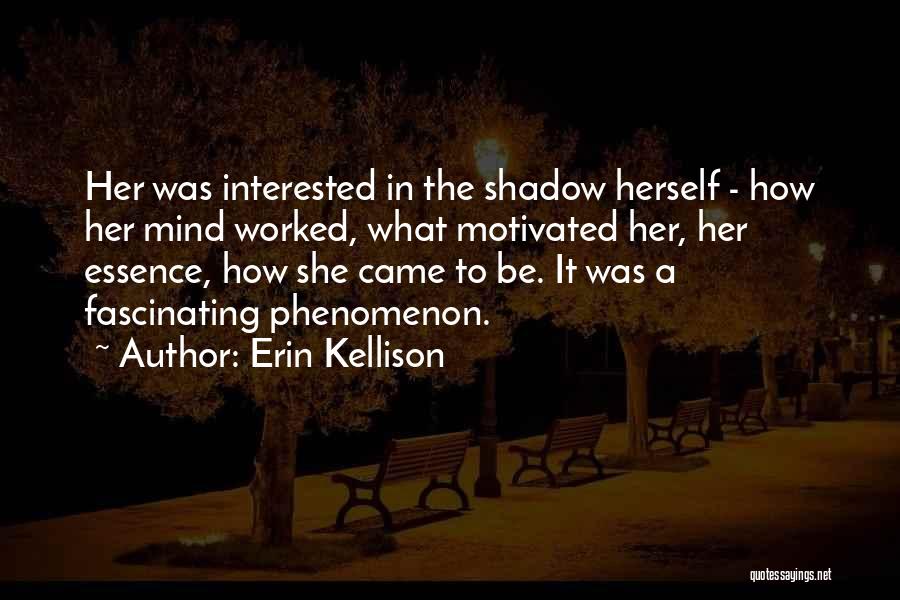 Erin Kellison Quotes: Her Was Interested In The Shadow Herself - How Her Mind Worked, What Motivated Her, Her Essence, How She Came