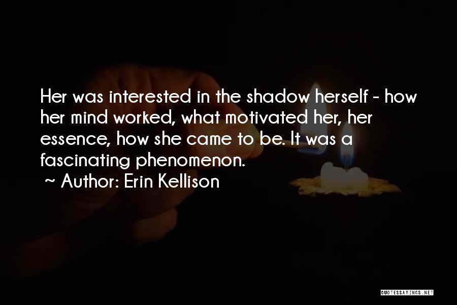 Erin Kellison Quotes: Her Was Interested In The Shadow Herself - How Her Mind Worked, What Motivated Her, Her Essence, How She Came