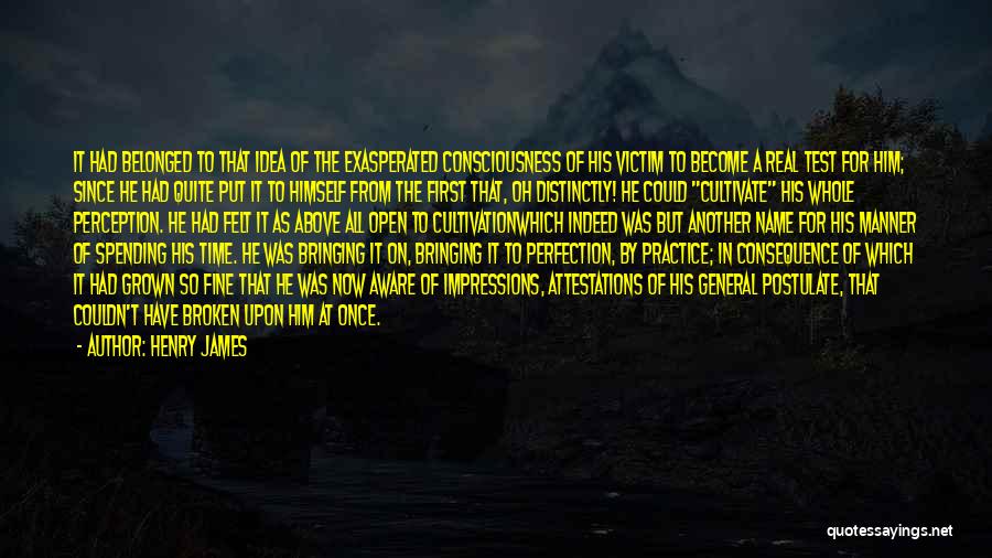 Henry James Quotes: It Had Belonged To That Idea Of The Exasperated Consciousness Of His Victim To Become A Real Test For Him;