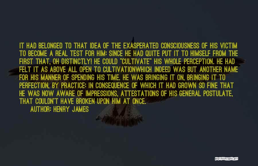 Henry James Quotes: It Had Belonged To That Idea Of The Exasperated Consciousness Of His Victim To Become A Real Test For Him;