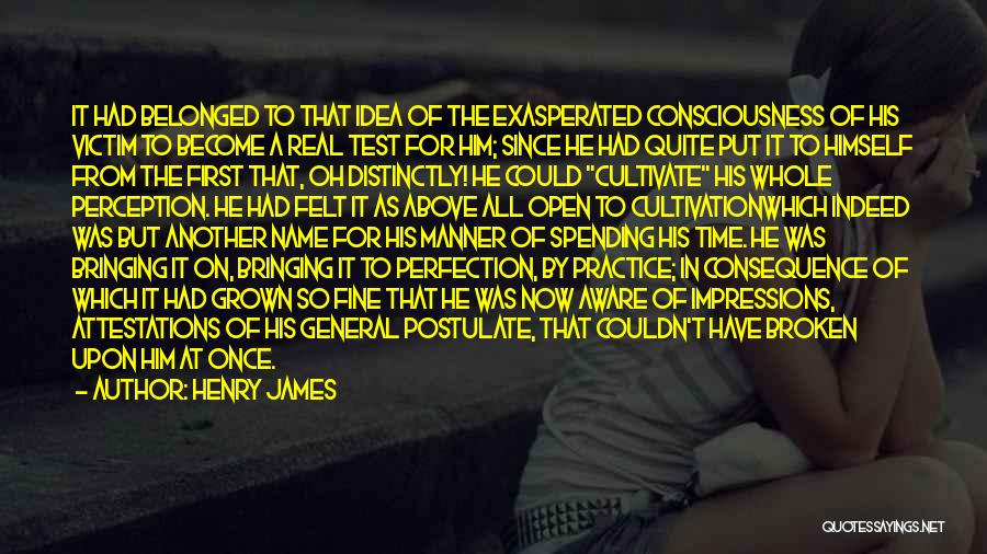 Henry James Quotes: It Had Belonged To That Idea Of The Exasperated Consciousness Of His Victim To Become A Real Test For Him;