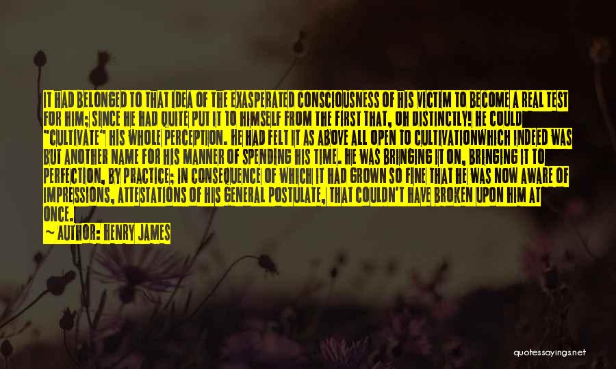 Henry James Quotes: It Had Belonged To That Idea Of The Exasperated Consciousness Of His Victim To Become A Real Test For Him;