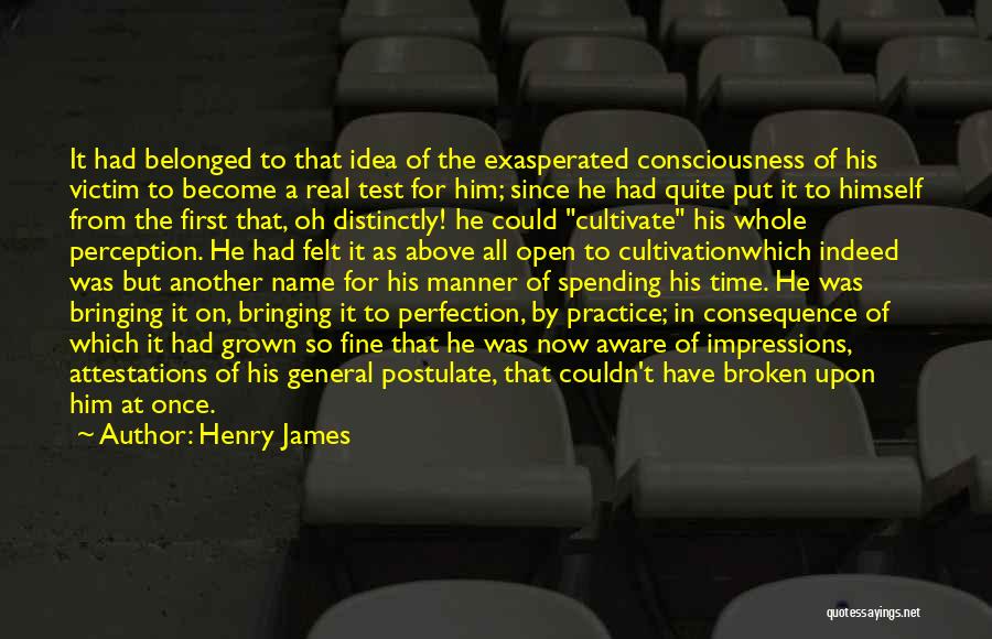 Henry James Quotes: It Had Belonged To That Idea Of The Exasperated Consciousness Of His Victim To Become A Real Test For Him;