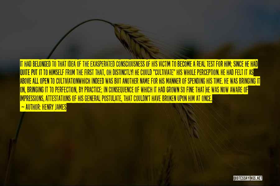 Henry James Quotes: It Had Belonged To That Idea Of The Exasperated Consciousness Of His Victim To Become A Real Test For Him;