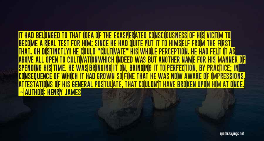 Henry James Quotes: It Had Belonged To That Idea Of The Exasperated Consciousness Of His Victim To Become A Real Test For Him;