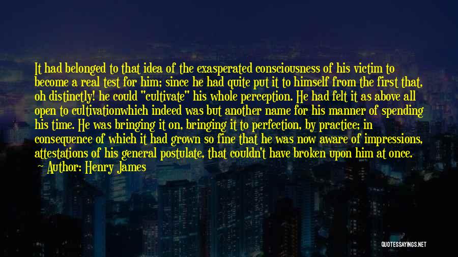 Henry James Quotes: It Had Belonged To That Idea Of The Exasperated Consciousness Of His Victim To Become A Real Test For Him;