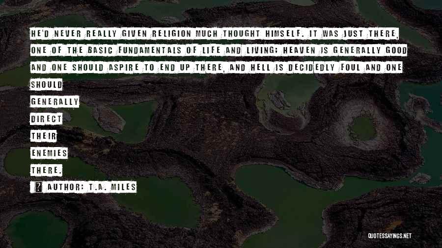 T.A. Miles Quotes: He'd Never Really Given Religion Much Thought Himself. It Was Just There, One Of The Basic Fundamentals Of Life And