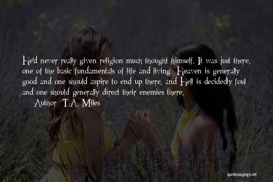 T.A. Miles Quotes: He'd Never Really Given Religion Much Thought Himself. It Was Just There, One Of The Basic Fundamentals Of Life And