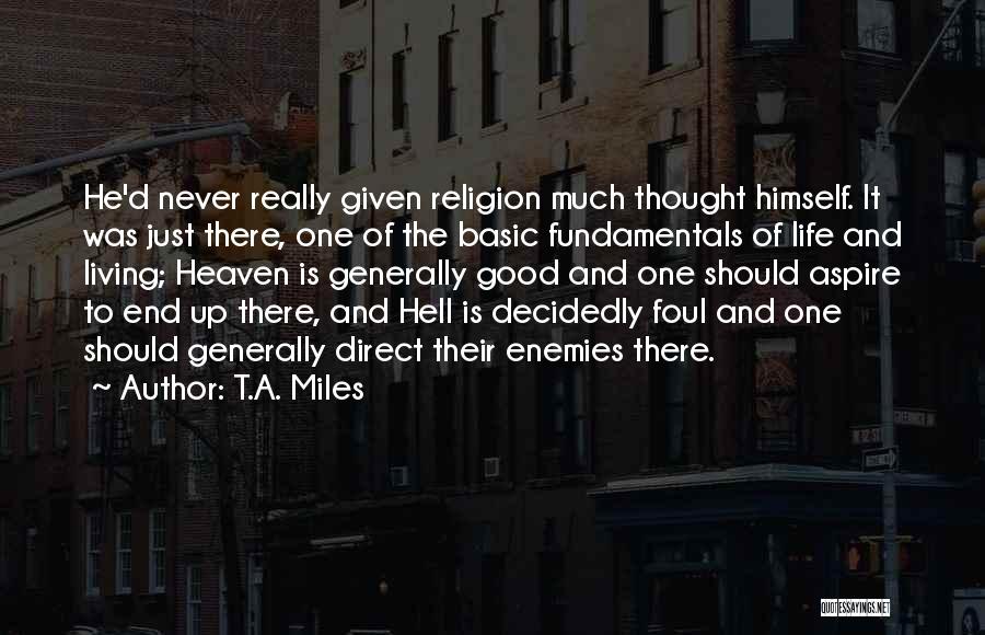 T.A. Miles Quotes: He'd Never Really Given Religion Much Thought Himself. It Was Just There, One Of The Basic Fundamentals Of Life And