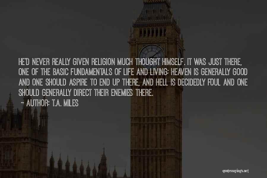 T.A. Miles Quotes: He'd Never Really Given Religion Much Thought Himself. It Was Just There, One Of The Basic Fundamentals Of Life And