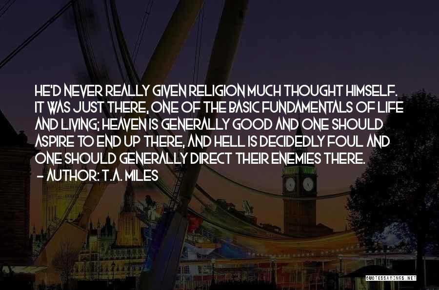 T.A. Miles Quotes: He'd Never Really Given Religion Much Thought Himself. It Was Just There, One Of The Basic Fundamentals Of Life And