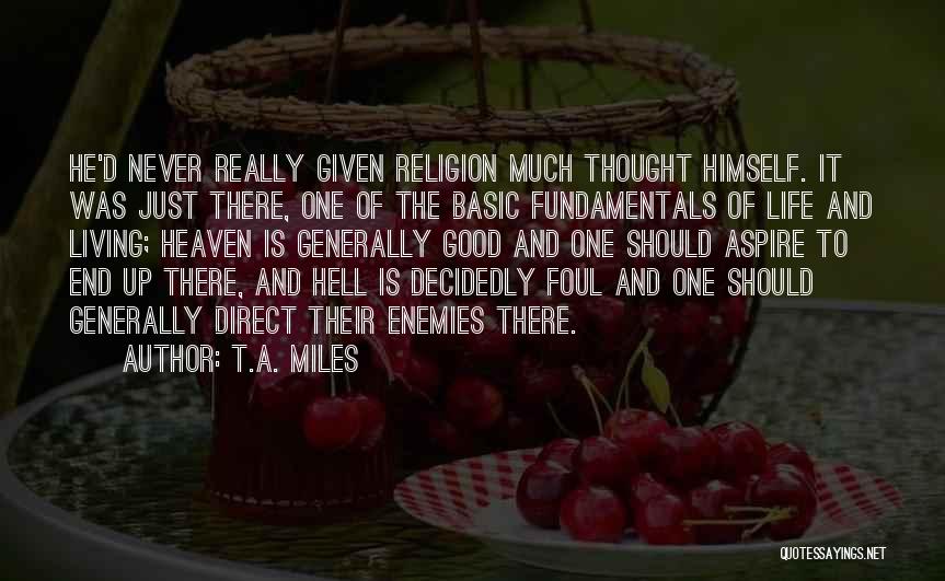 T.A. Miles Quotes: He'd Never Really Given Religion Much Thought Himself. It Was Just There, One Of The Basic Fundamentals Of Life And