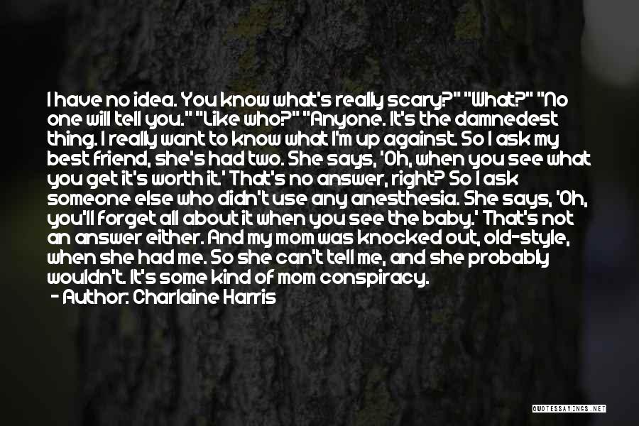 Charlaine Harris Quotes: I Have No Idea. You Know What's Really Scary? What? No One Will Tell You. Like Who? Anyone. It's The