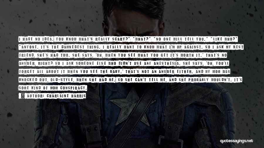 Charlaine Harris Quotes: I Have No Idea. You Know What's Really Scary? What? No One Will Tell You. Like Who? Anyone. It's The