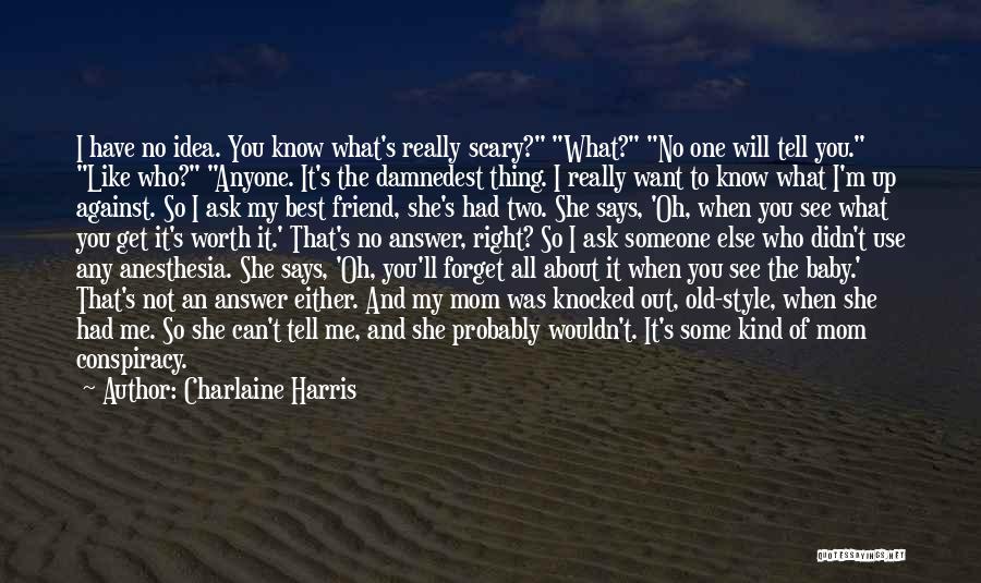 Charlaine Harris Quotes: I Have No Idea. You Know What's Really Scary? What? No One Will Tell You. Like Who? Anyone. It's The