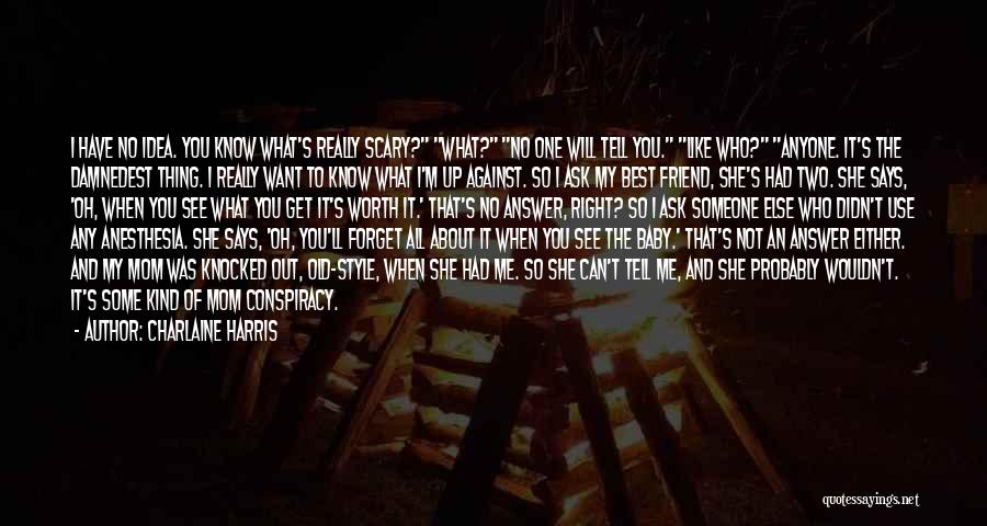 Charlaine Harris Quotes: I Have No Idea. You Know What's Really Scary? What? No One Will Tell You. Like Who? Anyone. It's The