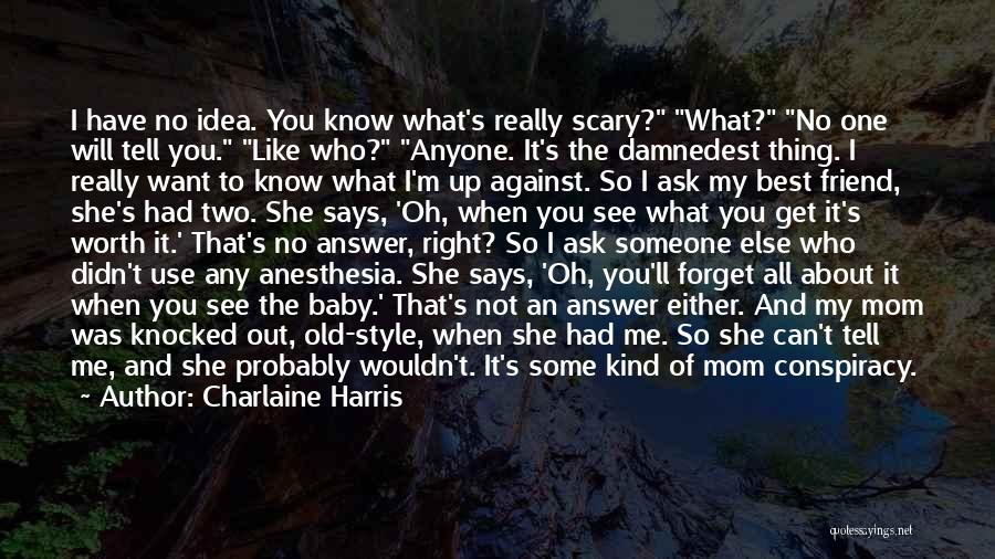 Charlaine Harris Quotes: I Have No Idea. You Know What's Really Scary? What? No One Will Tell You. Like Who? Anyone. It's The