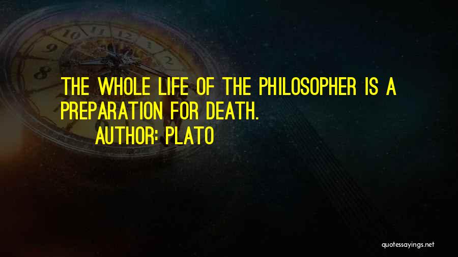 Plato Quotes: The Whole Life Of The Philosopher Is A Preparation For Death.