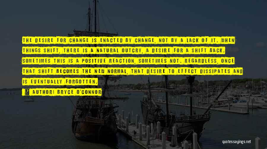 Bryce O'Connor Quotes: The Desire For Change Is Enacted By Change, Not By A Lack Of It. When Things Shift, There Is A