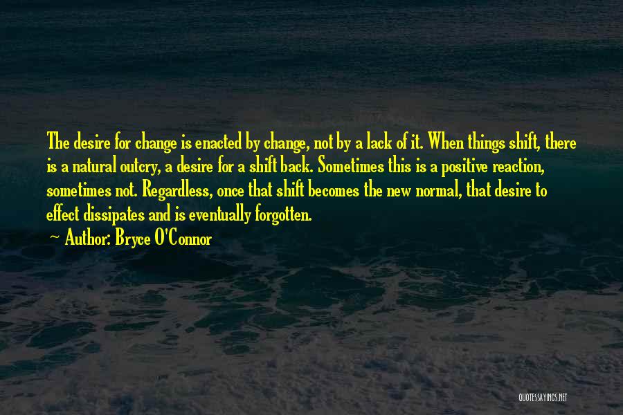 Bryce O'Connor Quotes: The Desire For Change Is Enacted By Change, Not By A Lack Of It. When Things Shift, There Is A