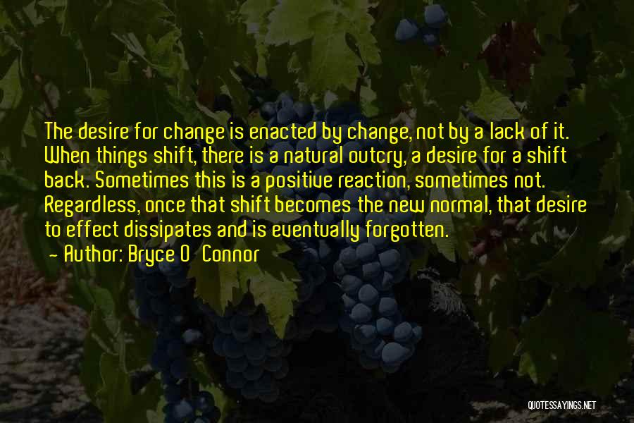 Bryce O'Connor Quotes: The Desire For Change Is Enacted By Change, Not By A Lack Of It. When Things Shift, There Is A