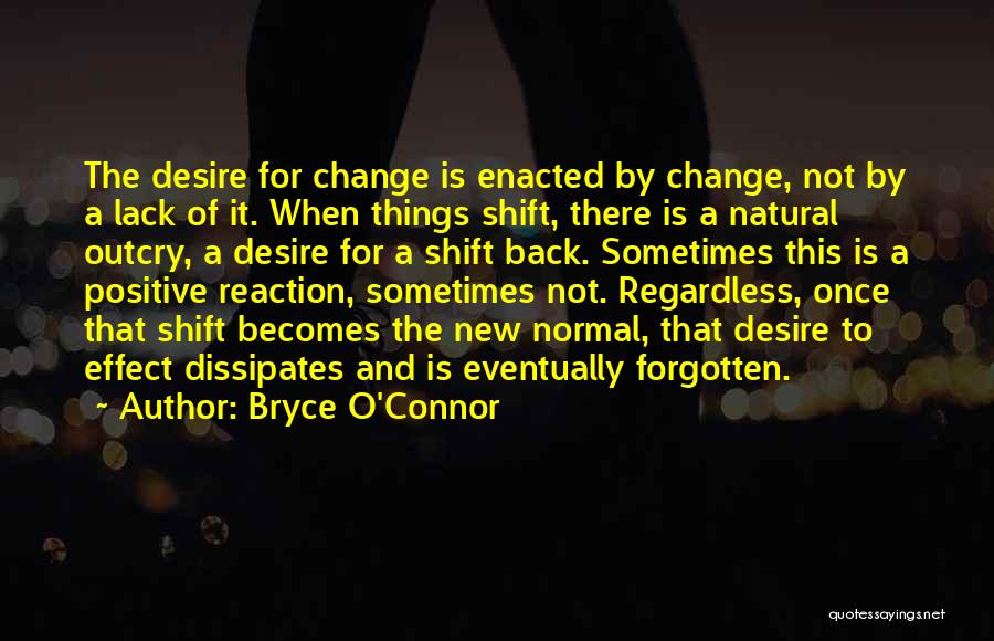 Bryce O'Connor Quotes: The Desire For Change Is Enacted By Change, Not By A Lack Of It. When Things Shift, There Is A