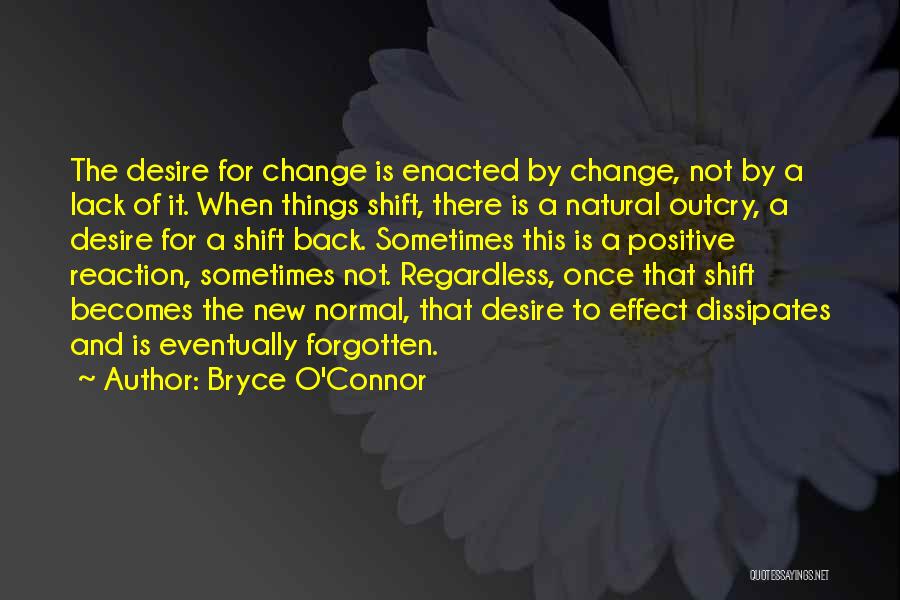 Bryce O'Connor Quotes: The Desire For Change Is Enacted By Change, Not By A Lack Of It. When Things Shift, There Is A