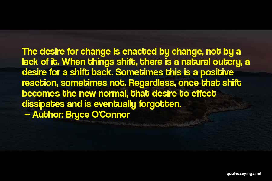 Bryce O'Connor Quotes: The Desire For Change Is Enacted By Change, Not By A Lack Of It. When Things Shift, There Is A