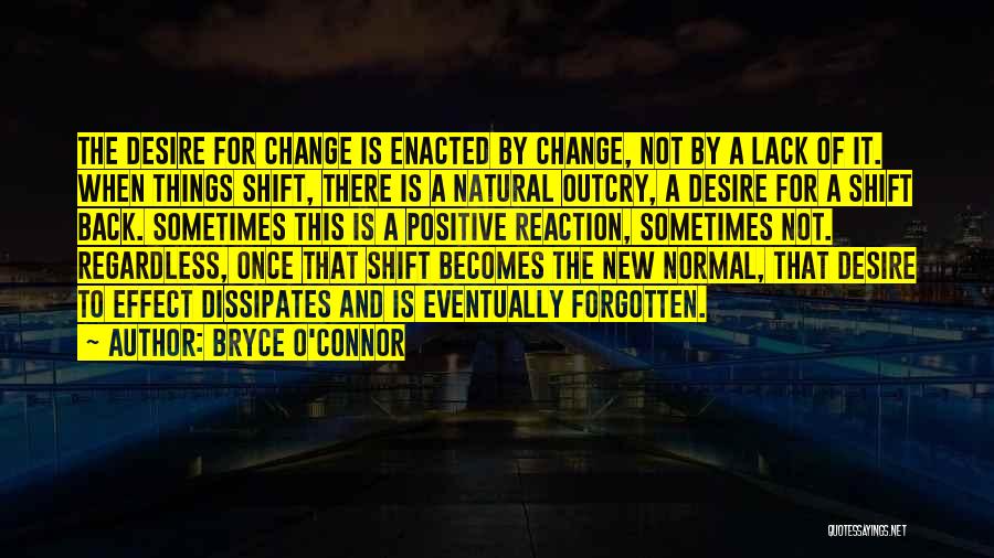 Bryce O'Connor Quotes: The Desire For Change Is Enacted By Change, Not By A Lack Of It. When Things Shift, There Is A