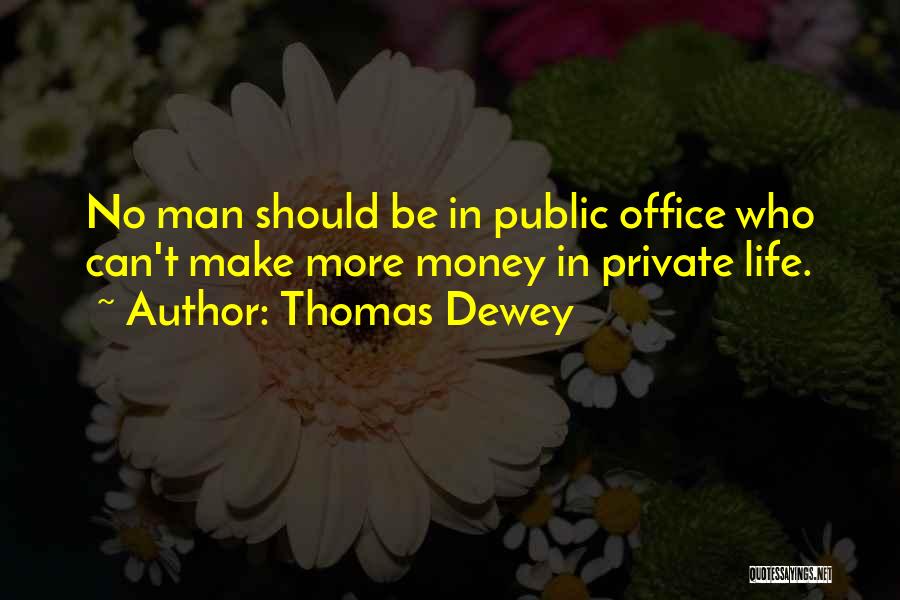 Thomas Dewey Quotes: No Man Should Be In Public Office Who Can't Make More Money In Private Life.