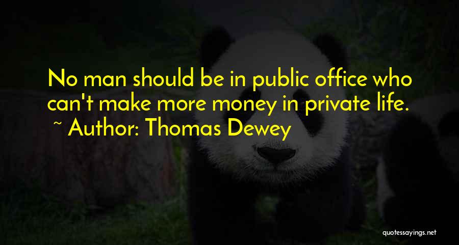 Thomas Dewey Quotes: No Man Should Be In Public Office Who Can't Make More Money In Private Life.