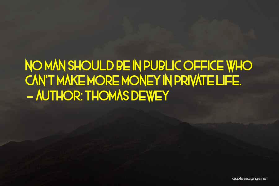 Thomas Dewey Quotes: No Man Should Be In Public Office Who Can't Make More Money In Private Life.