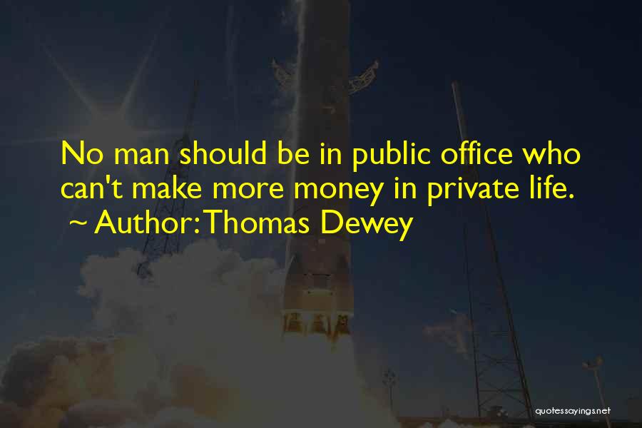 Thomas Dewey Quotes: No Man Should Be In Public Office Who Can't Make More Money In Private Life.