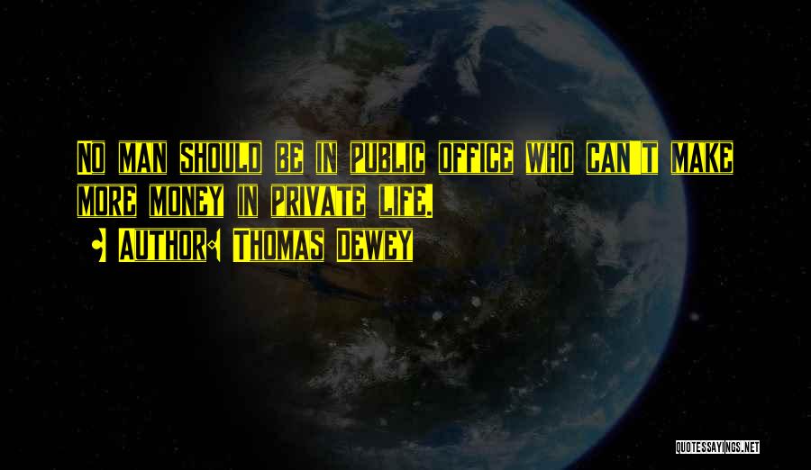 Thomas Dewey Quotes: No Man Should Be In Public Office Who Can't Make More Money In Private Life.