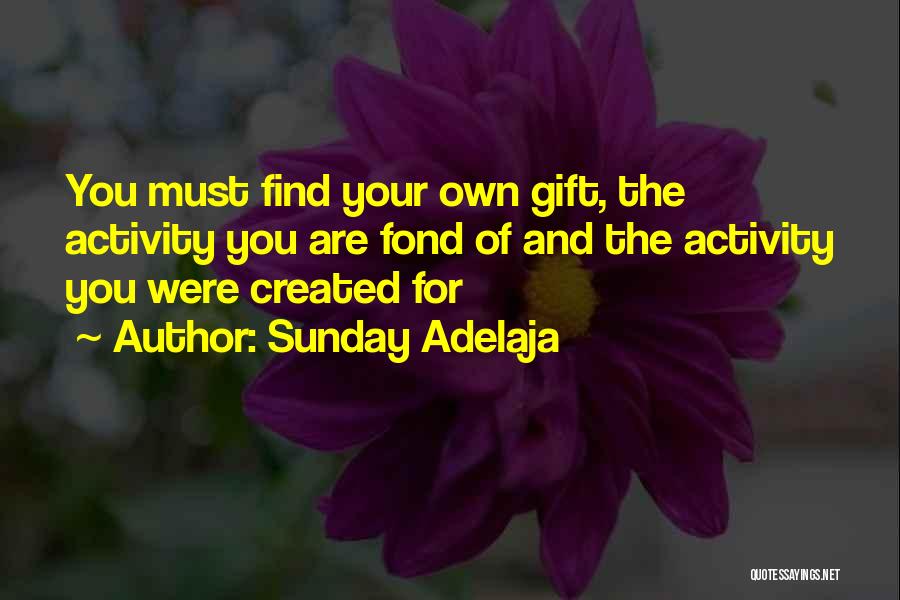 Sunday Adelaja Quotes: You Must Find Your Own Gift, The Activity You Are Fond Of And The Activity You Were Created For