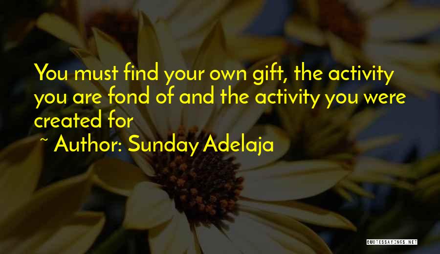 Sunday Adelaja Quotes: You Must Find Your Own Gift, The Activity You Are Fond Of And The Activity You Were Created For