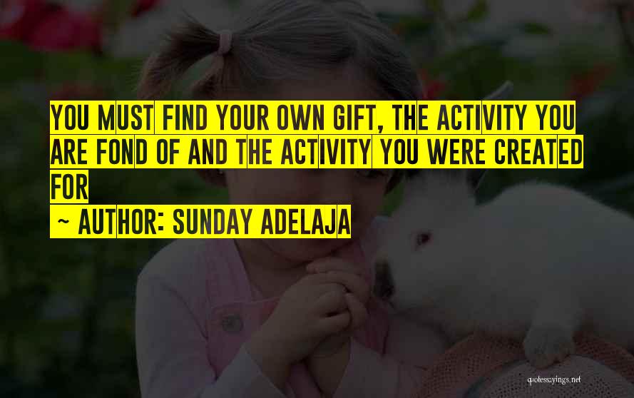 Sunday Adelaja Quotes: You Must Find Your Own Gift, The Activity You Are Fond Of And The Activity You Were Created For