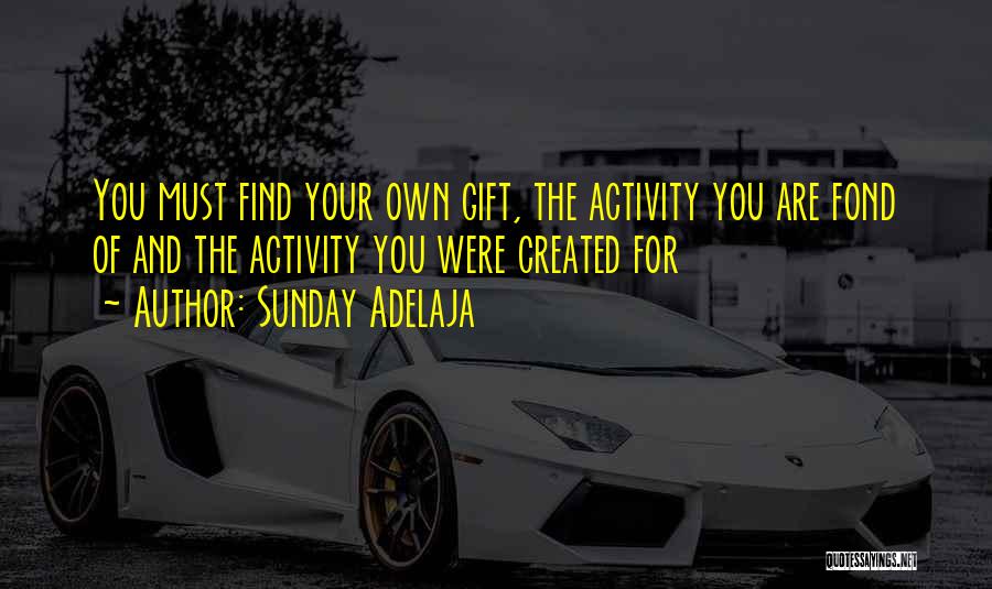 Sunday Adelaja Quotes: You Must Find Your Own Gift, The Activity You Are Fond Of And The Activity You Were Created For