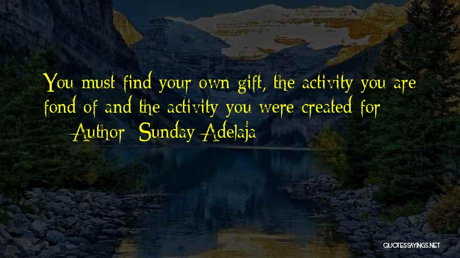 Sunday Adelaja Quotes: You Must Find Your Own Gift, The Activity You Are Fond Of And The Activity You Were Created For