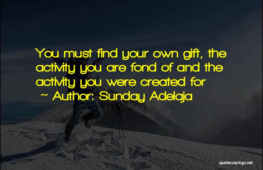 Sunday Adelaja Quotes: You Must Find Your Own Gift, The Activity You Are Fond Of And The Activity You Were Created For