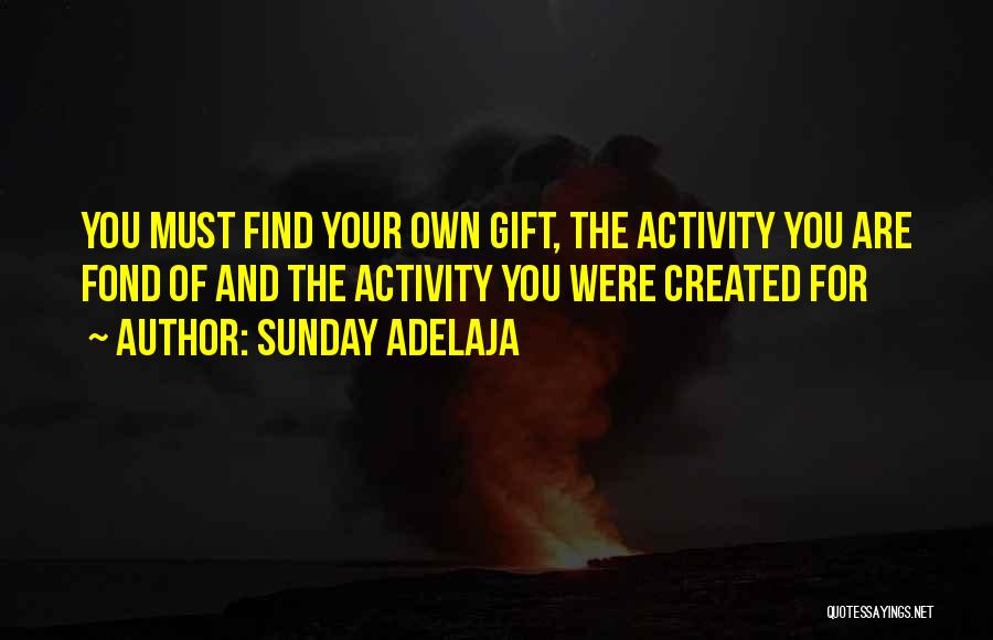 Sunday Adelaja Quotes: You Must Find Your Own Gift, The Activity You Are Fond Of And The Activity You Were Created For