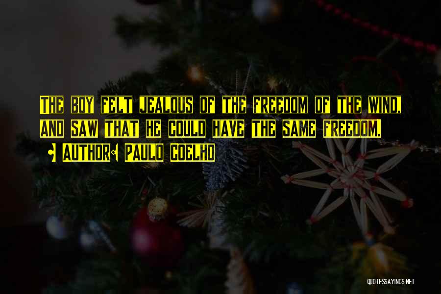 Paulo Coelho Quotes: The Boy Felt Jealous Of The Freedom Of The Wind, And Saw That He Could Have The Same Freedom.