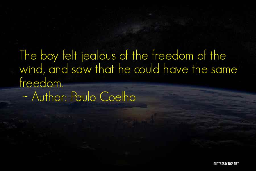 Paulo Coelho Quotes: The Boy Felt Jealous Of The Freedom Of The Wind, And Saw That He Could Have The Same Freedom.