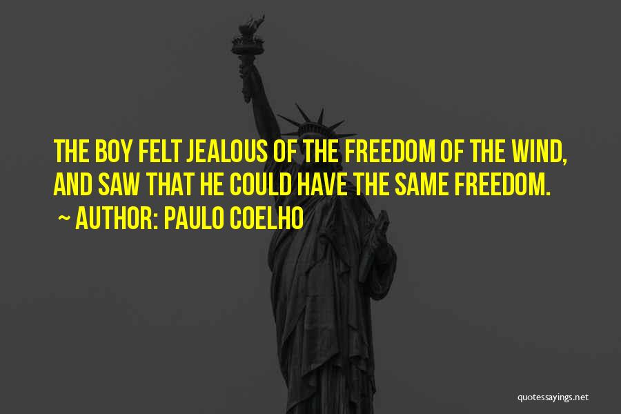 Paulo Coelho Quotes: The Boy Felt Jealous Of The Freedom Of The Wind, And Saw That He Could Have The Same Freedom.
