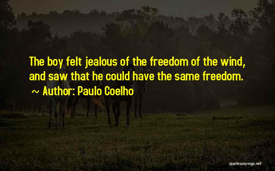 Paulo Coelho Quotes: The Boy Felt Jealous Of The Freedom Of The Wind, And Saw That He Could Have The Same Freedom.