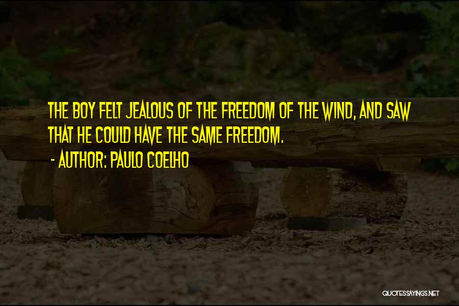 Paulo Coelho Quotes: The Boy Felt Jealous Of The Freedom Of The Wind, And Saw That He Could Have The Same Freedom.
