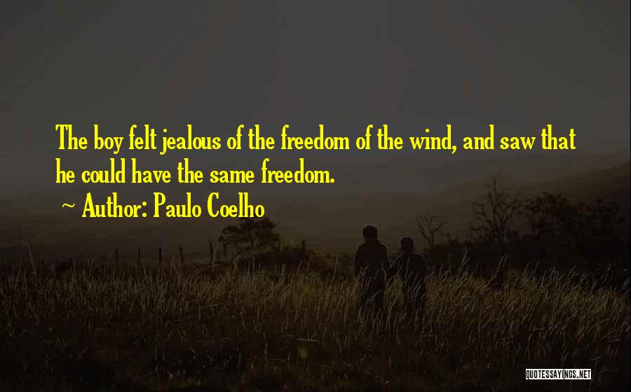 Paulo Coelho Quotes: The Boy Felt Jealous Of The Freedom Of The Wind, And Saw That He Could Have The Same Freedom.